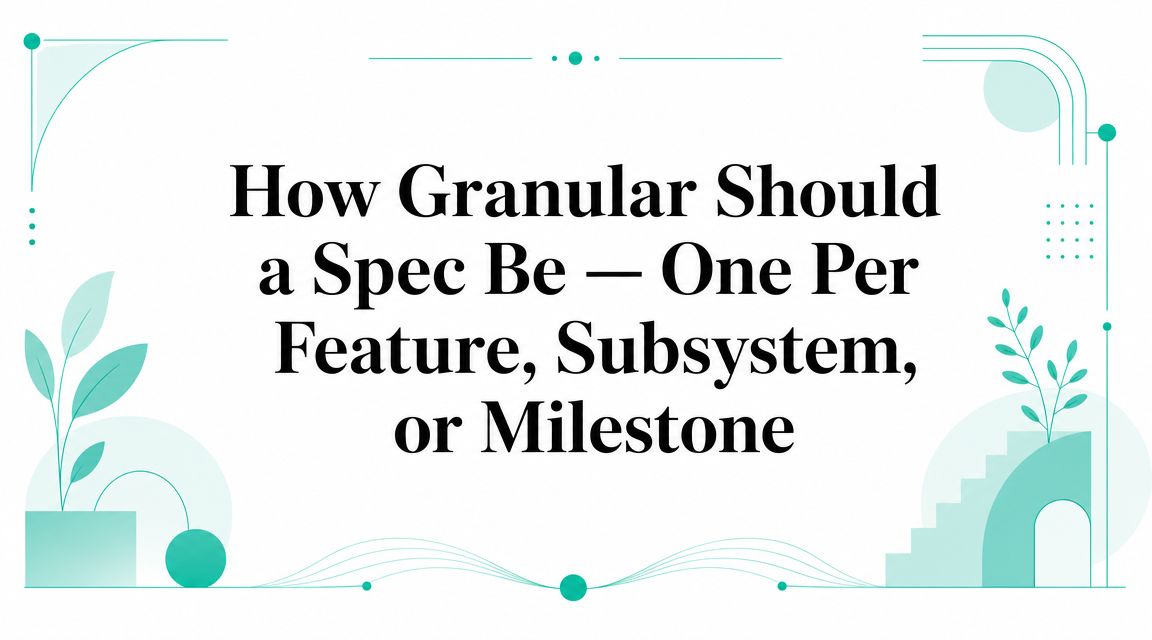 How Granular Should a Spec Be — One Per Feature, Subsystem, or Milestone